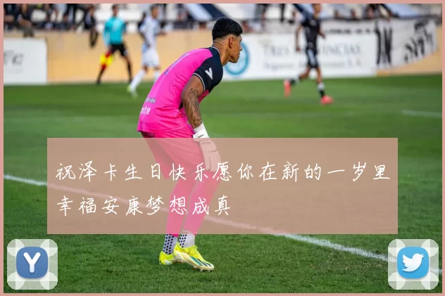 祝泽卡生日快乐愿你在新的一岁里幸福安康梦想成真