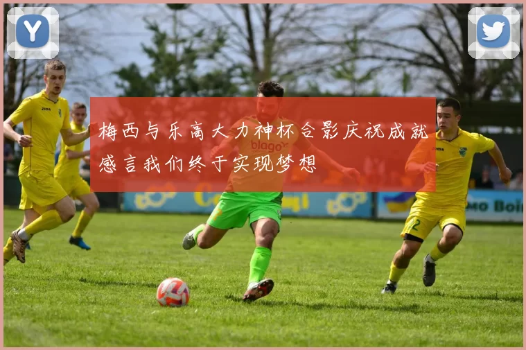 梅西与乐高大力神杯合影庆祝成就感言我们终于实现梦想