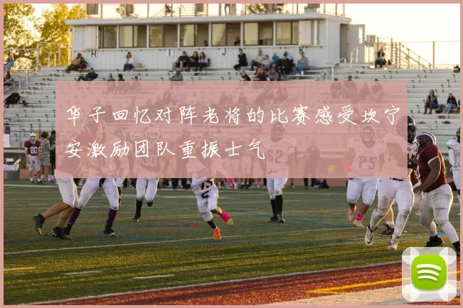 华子回忆对阵老将的比赛感受坎宁安激励团队重振士气